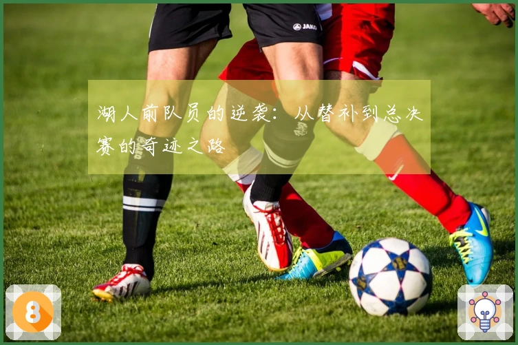 湖人前队员的逆袭:从替补到总决赛的奇迹之路