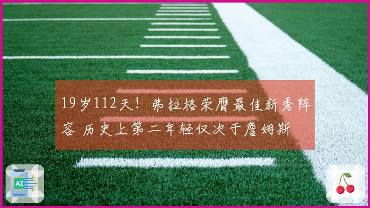 19岁112天!弗拉格荣膺最佳新秀阵容 历史上第二年轻仅次于詹姆斯